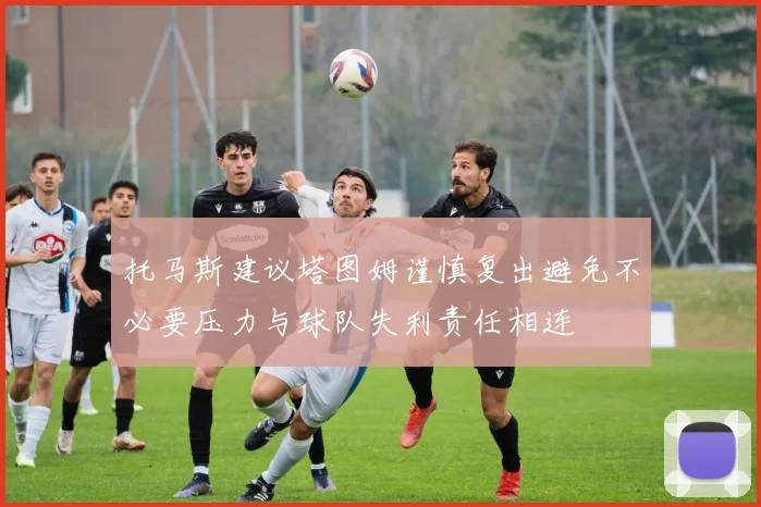 托马斯建议塔图姆谨慎复出避免不必要压力与球队失利责任相连