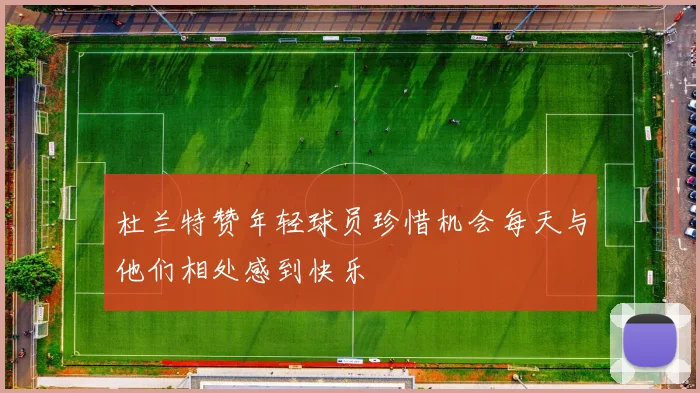 杜兰特赞年轻球员珍惜机会每天与他们相处感到快乐