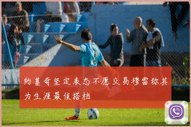 约基奇坚定表态不愿交易穆雷称其为生涯最佳搭档