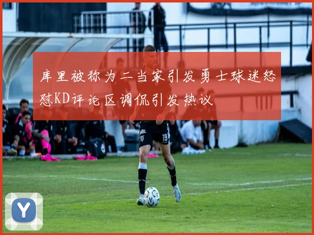 库里被称为二当家引发勇士球迷怒怼KD评论区调侃引发热议