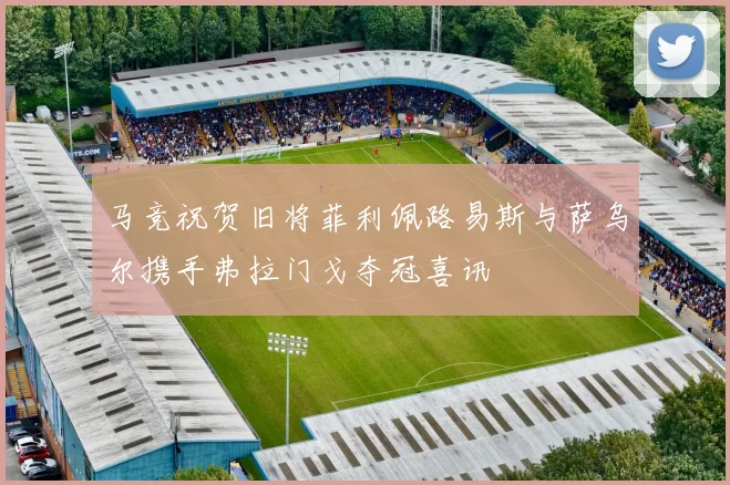 马竞祝贺旧将菲利佩路易斯与萨乌尔携手弗拉门戈夺冠喜讯