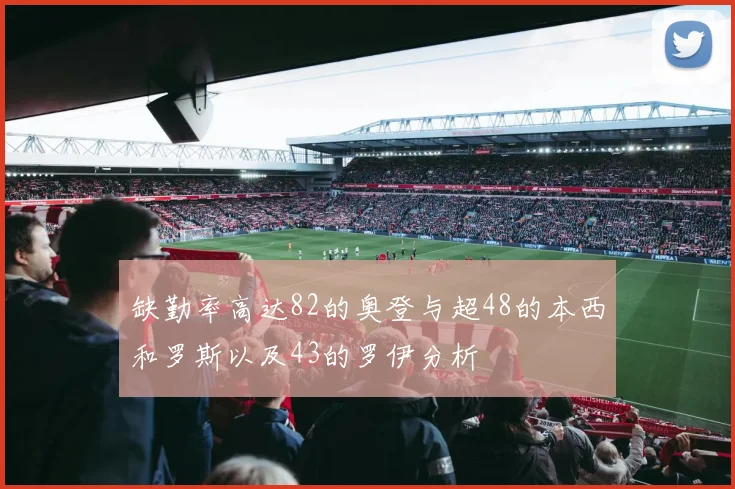 缺勤率高达82的奥登与超48的本西和罗斯以及43的罗伊分析