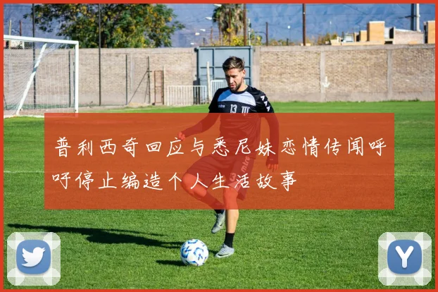 普利西奇回应与悉尼妹恋情传闻呼吁停止编造个人生活故事