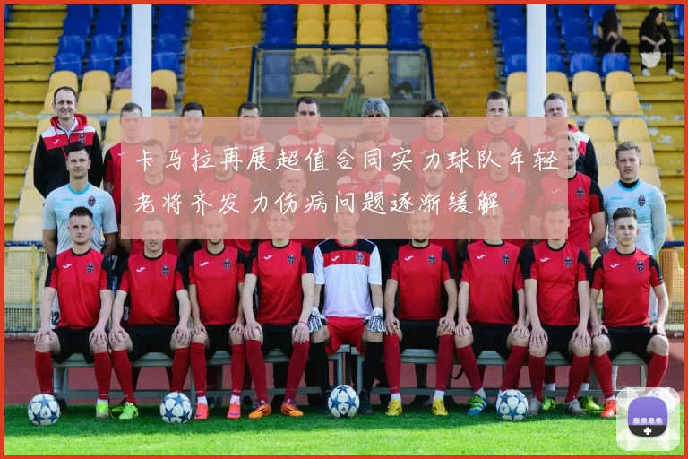 卡马拉再展超值合同实力球队年轻老将齐发力伤病问题逐渐缓解
