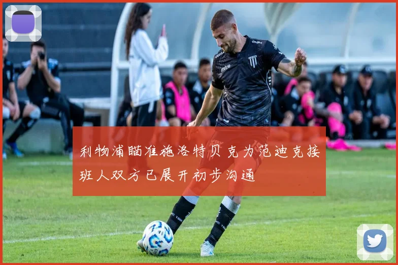 利物浦瞄准施洛特贝克为范迪克接班人双方已展开初步沟通