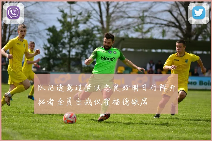 队记透露追梦状态良好明日对阵开拓者全员出战仅霍福德缺席