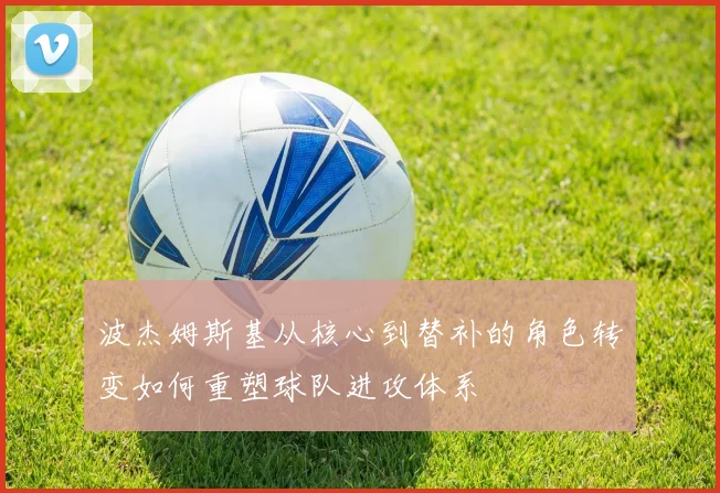 波杰姆斯基从核心到替补的角色转变如何重塑球队进攻体系