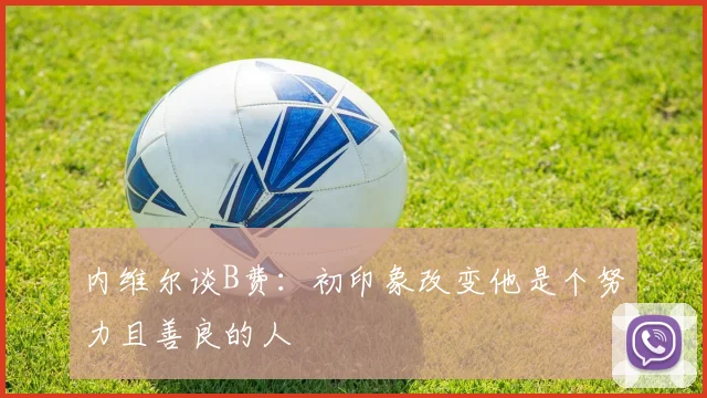 内维尔谈B费：初印象改变他是个努力且善良的人