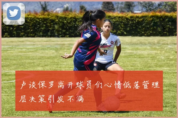 卢谈保罗离开球员们心情低落管理层决策引发不满