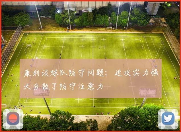 康利谈球队防守问题：进攻实力强大分散了防守注意力